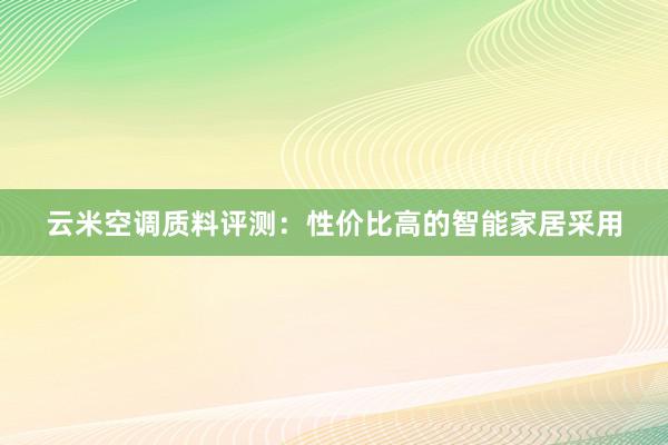 云米空调质料评测：性价比高的智能家居采用