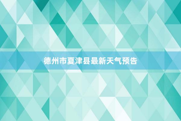 德州市夏津县最新天气预告